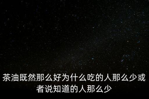 茶油為什么不普及，為什么茶油沒人買難道沒市場(chǎng)還是我做的不夠我能