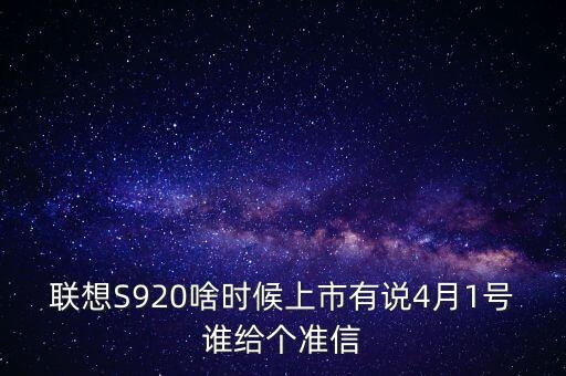 聯(lián)想股票什么時候上市，聯(lián)想S920啥時候上市有說4月1號誰給個準信