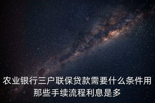 農(nóng)業(yè)銀行三家聯(lián)保都需要什么材料，農(nóng)業(yè)銀行三戶聯(lián)保貸款需要什么條件用那些手續(xù)流程利息是多