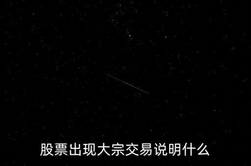 股票大宗交易買入說明什么，股票出現(xiàn)大宗交易說明什么