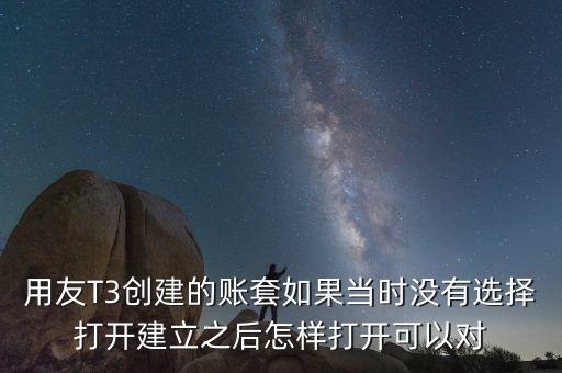用友t3中建完帳套應(yīng)該給什么權(quán)限，用友T3創(chuàng)建的賬套如果當(dāng)時(shí)沒有選擇打開建立之后怎樣打開可以對