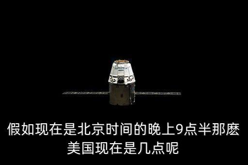 美國晚上九點是北京時間什么時候，假如現(xiàn)在是北京時間的晚上9點半那麼美國現(xiàn)在是幾點呢
