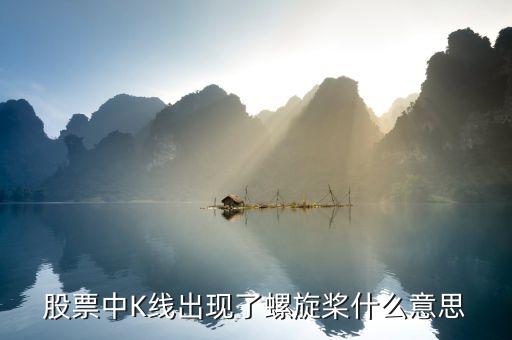 k線中螺旋槳代表什么，股票中K線出現(xiàn)了螺旋槳什么意思