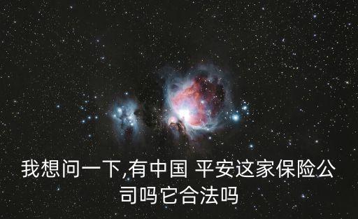 我想問一下,有中國 平安這家保險(xiǎn)公司嗎它合法嗎