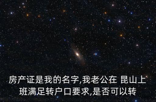 房產證是我的名字,我老公在 昆山上班滿足轉戶口要求,是否可以轉
