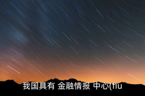 我國(guó)具有 金融情報(bào) 中心(fiu