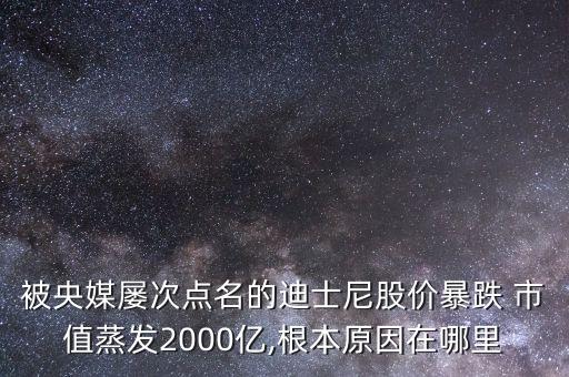 被央媒屢次點(diǎn)名的迪士尼股價暴跌 市值蒸發(fā)2000億,根本原因在哪里