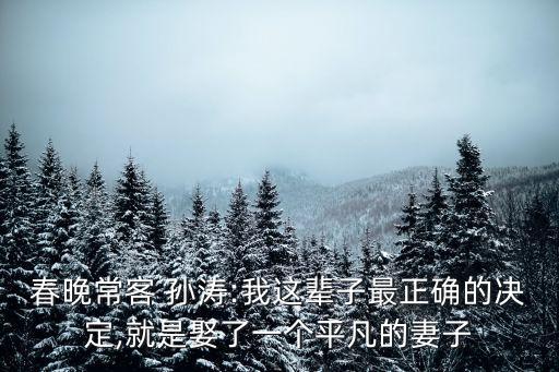 春晚?？?孫濤:我這輩子最正確的決定,就是娶了一個(gè)平凡的妻子