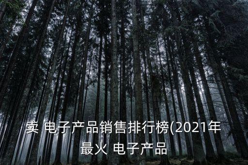 賣 電子產品銷售排行榜(2021年最火 電子產品