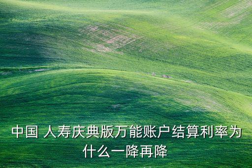 中國(guó) 人壽慶典版萬(wàn)能賬戶結(jié)算利率為什么一降再降