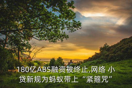 180億ABS融資被終止,網(wǎng)絡 小貸新規(guī)為螞蟻帶上“緊箍咒”