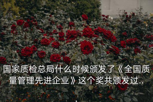 國家質(zhì)檢總局什么時(shí)候頒發(fā)了《全國質(zhì)量管理先進(jìn)企業(yè)》這個(gè)獎(jiǎng)共頒發(fā)過...