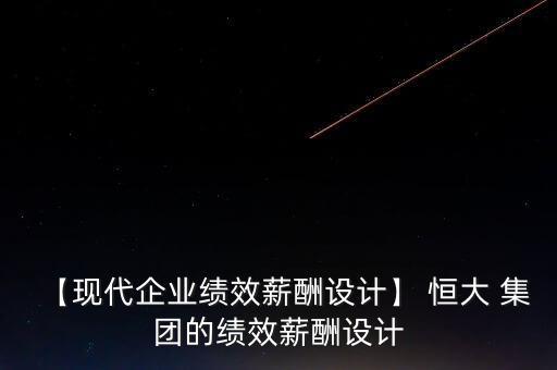 【現代企業(yè)績效薪酬設計】 恒大 集團的績效薪酬設計