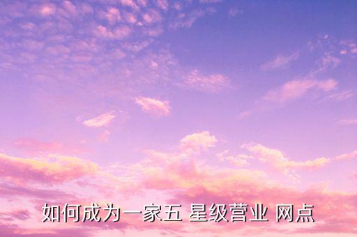 銀行星級(jí)網(wǎng)點(diǎn)評分標(biāo)準(zhǔn),銀行的綜合評分標(biāo)準(zhǔn)是什么