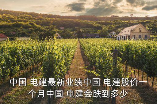 中國 電建最新業(yè)績中國 電建股價(jià)一個(gè)月中國 電建會(huì)跌到多少