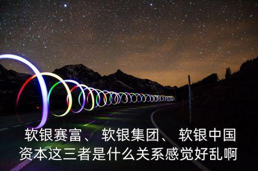  軟銀賽富、 軟銀集團(tuán)、 軟銀中國資本這三者是什么關(guān)系感覺好亂啊