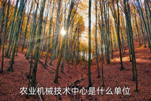 農(nóng)業(yè)機械技術(shù)中心是什么單位