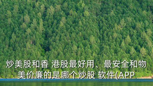炒美股和香 港股最好用、最安全和物美價(jià)廉的是哪個(gè)炒股 軟件(APP