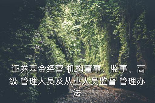  證券基金經(jīng)營(yíng) 機(jī)構(gòu)董事、監(jiān)事、高級(jí) 管理人員及從業(yè)人員監(jiān)督 管理辦法