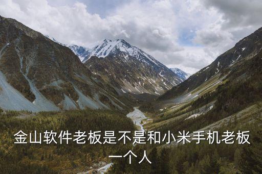  金山軟件老板是不是和小米手機(jī)老板一個人