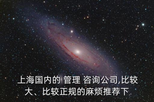  上海國內(nèi)的 管理 咨詢公司,比較大、比較正規(guī)的麻煩推薦下
