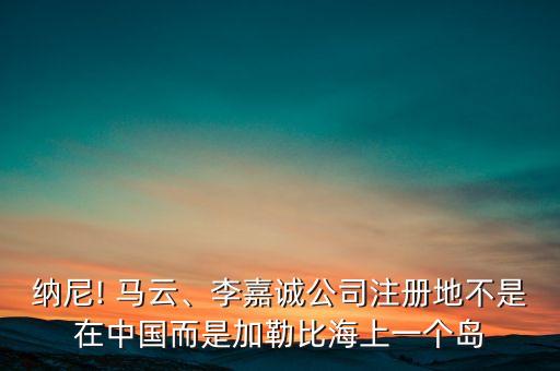 納尼! 馬云、李嘉誠(chéng)公司注冊(cè)地不是在中國(guó)而是加勒比海上一個(gè)島