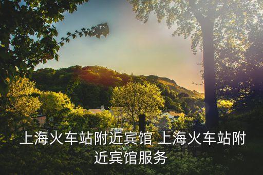  上?；疖囌靖浇e館 上海火車站附近賓館服務(wù)