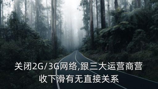 關(guān)閉2G/3G網(wǎng)絡(luò),跟三大運(yùn)營商營收下滑有無直接關(guān)系