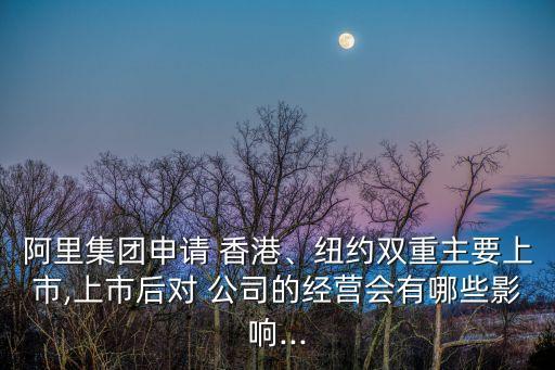 阿里集團(tuán)申請(qǐng) 香港、紐約雙重主要上市,上市后對(duì) 公司的經(jīng)營(yíng)會(huì)有哪些影響...