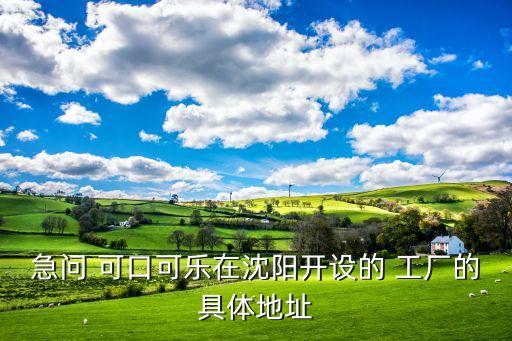 急問 可口可樂在沈陽(yáng)開設(shè)的 工廠的具體地址