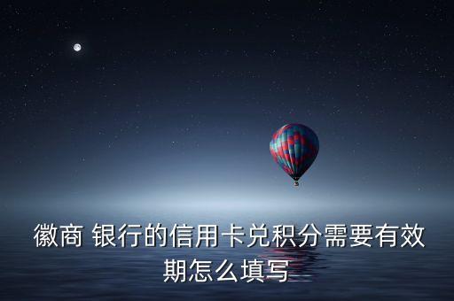  徽商 銀行的信用卡兌積分需要有效期怎么填寫(xiě)