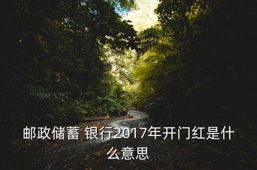 郵政儲(chǔ)蓄 銀行2017年開門紅是什么意思