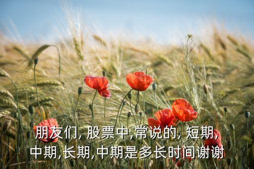 朋友們, 股票中,常說的, 短期,中期,長期,中期是多長時(shí)間謝謝