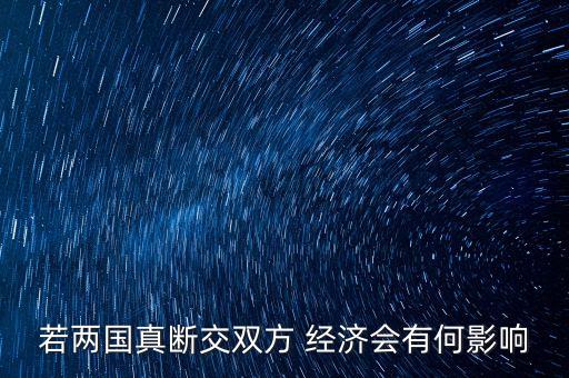 若兩國真斷交雙方 經(jīng)濟會有何影響