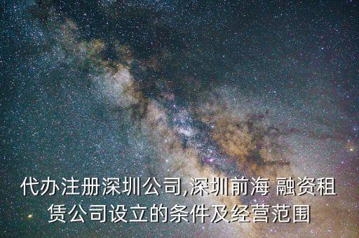 代辦注冊(cè)深圳公司,深圳前海 融資租賃公司設(shè)立的條件及經(jīng)營范圍