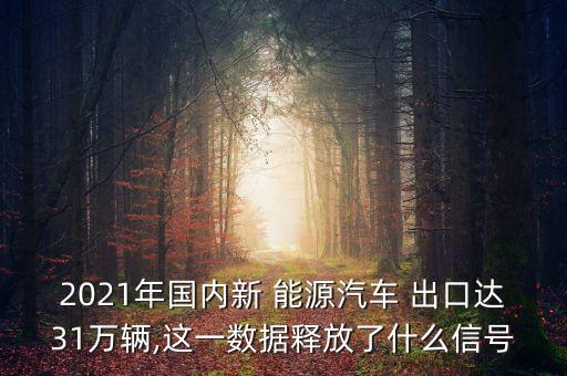 2021年國(guó)內(nèi)新 能源汽車 出口達(dá)31萬輛,這一數(shù)據(jù)釋放了什么信號(hào)