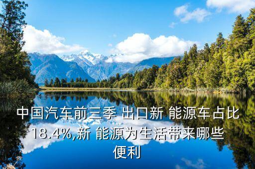 中國(guó)汽車前三季 出口新 能源車占比18.4%,新 能源為生活帶來哪些便利