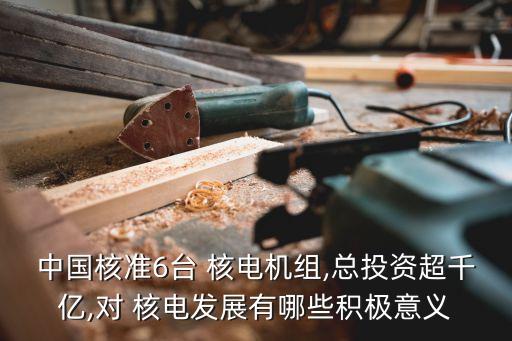 中國核準6臺 核電機組,總投資超千億,對 核電發(fā)展有哪些積極意義