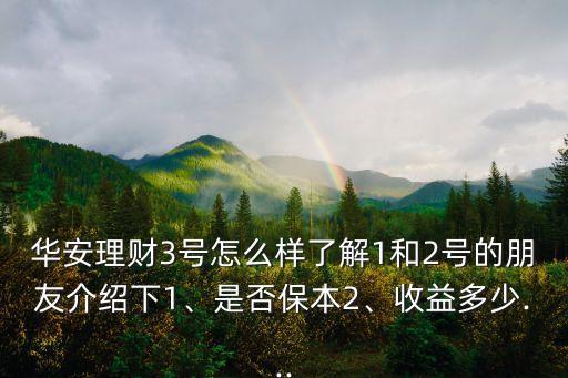華安理財3號怎么樣了解1和2號的朋友介紹下1、是否保本2、收益多少...