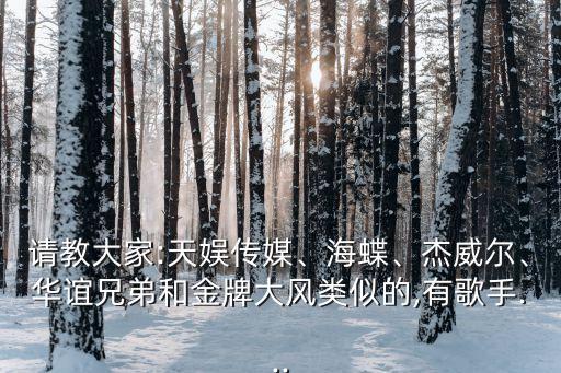 請(qǐng)教大家:天娛傳媒、海蝶、杰威爾、華誼兄弟和金牌大風(fēng)類(lèi)似的,有歌手...