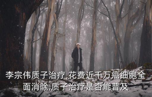 李宗偉質子治療,花費近千萬癌細胞全面消除,質子治療是否能普及