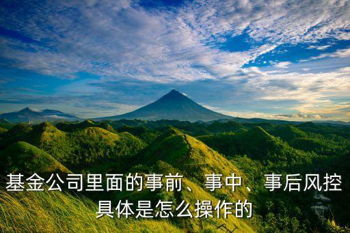 基金公司里面的事前、事中、事后風(fēng)控具體是怎么操作的