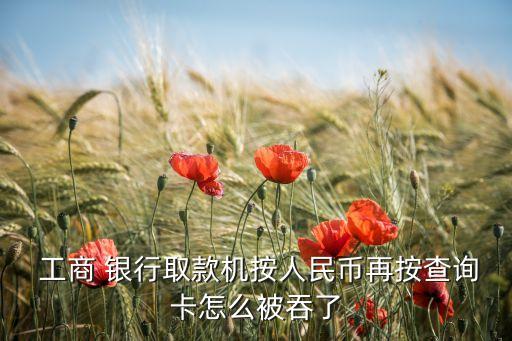  工商 銀行取款機(jī)按人民幣再按查詢(xún)卡怎么被吞了