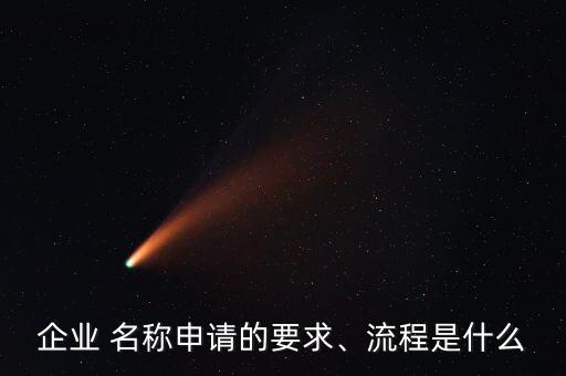 企業(yè) 名稱申請(qǐng)的要求、流程是什么