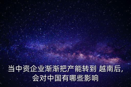 當中資企業(yè)漸漸把產能轉到 越南后,會對中國有哪些影響