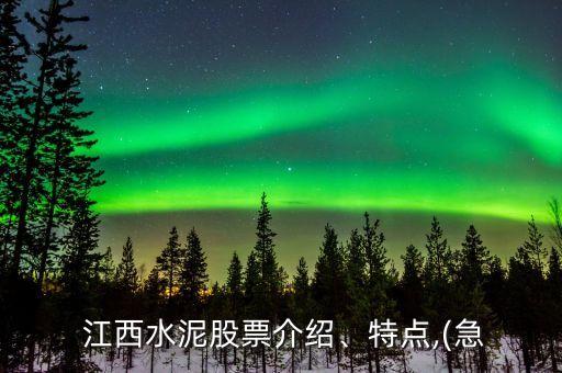  江西水泥股票介紹、特點,(急