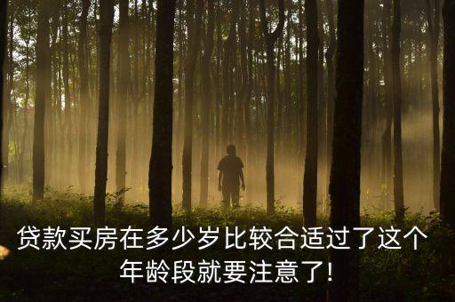 貸款買房在多少歲比較合適過(guò)了這個(gè) 年齡段就要注意了!