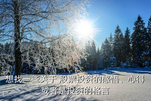 想找一些關(guān)于 股票投資的感悟、心得或者是投資的格言