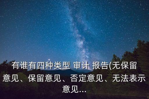 有誰有四種類型 審計(jì) 報(bào)告(無保留意見、保留意見、否定意見、無法表示意見...