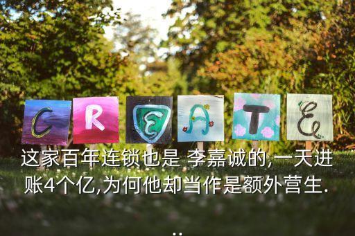 這家百年連鎖也是 李嘉誠的,一天進(jìn)賬4個(gè)億,為何他卻當(dāng)作是額外營生...